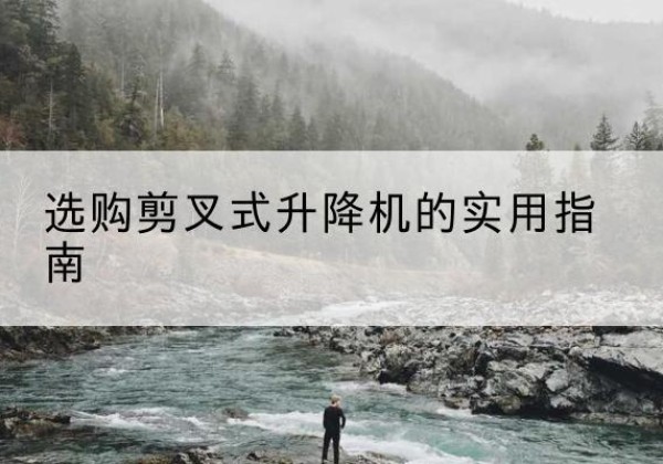 吉林剪叉式升降机怎么选-选购剪叉式升降机的实用指南